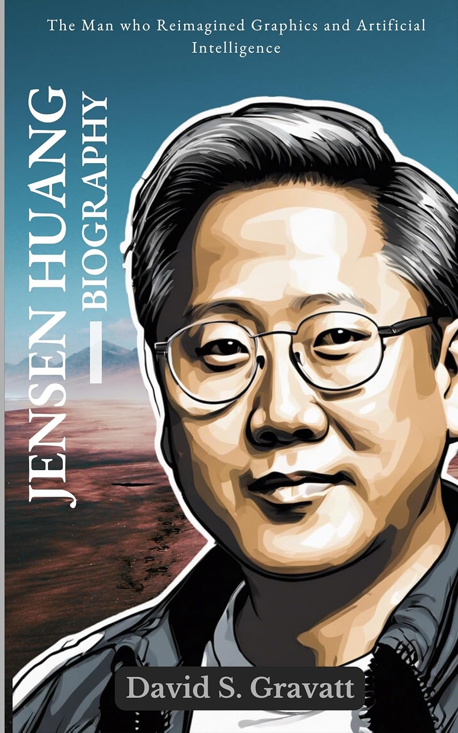 Jensen Huang, Biography : The Man who Reimagined Graphics and Artificial Intelligence (Leaders in Tech)