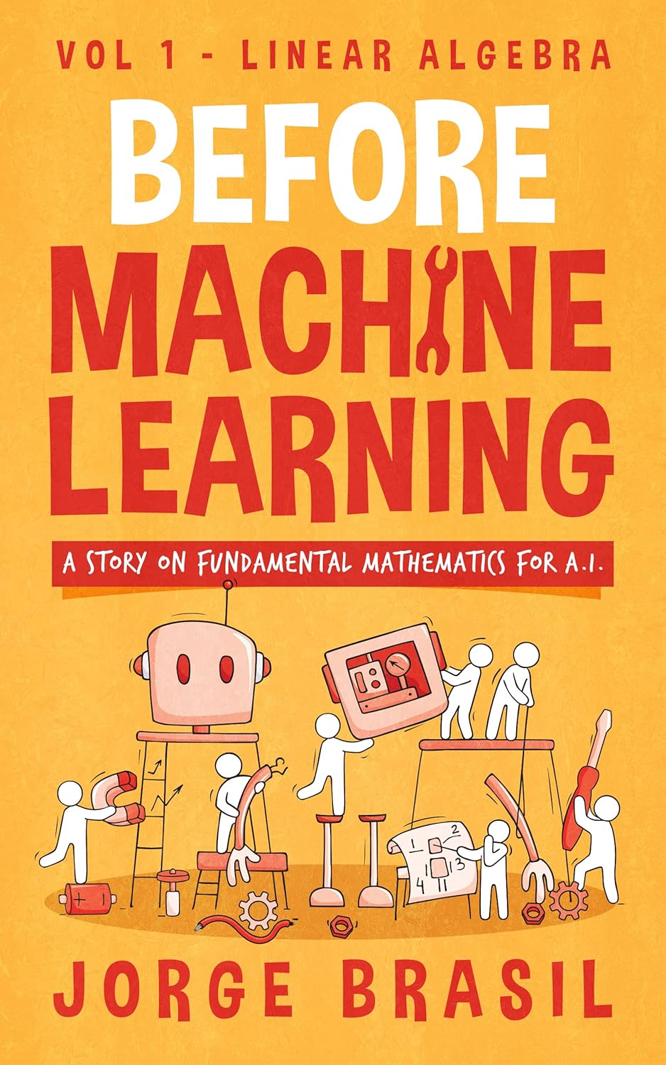 Before Machine Learning Volume 1 – Linear Algebra for A.I: The fundamental mathematics for Data Science and Artificial Inteligence.