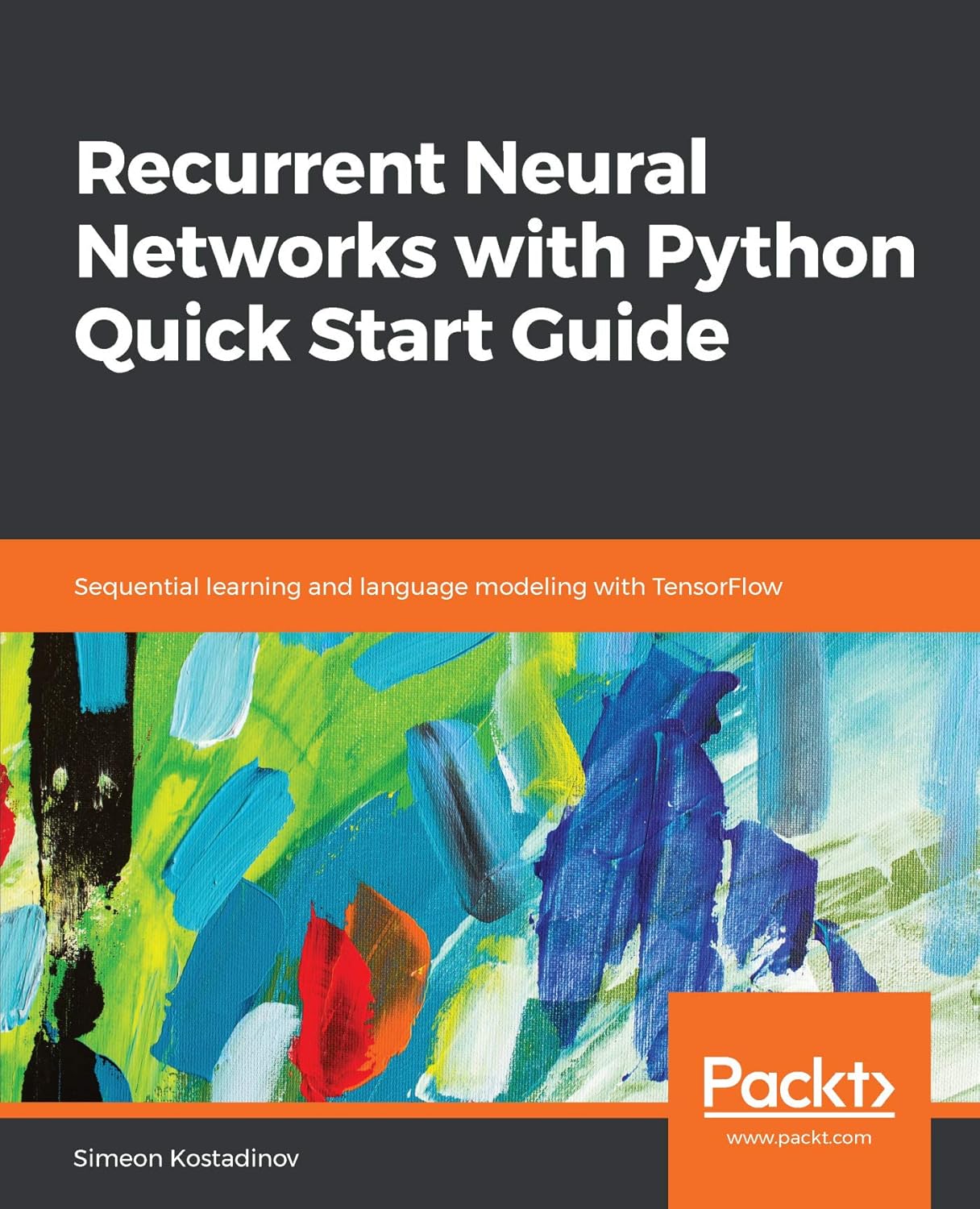 Recurrent Neural Networks with Python Quick Start Guide: Sequential learning and language modeling with TensorFlow