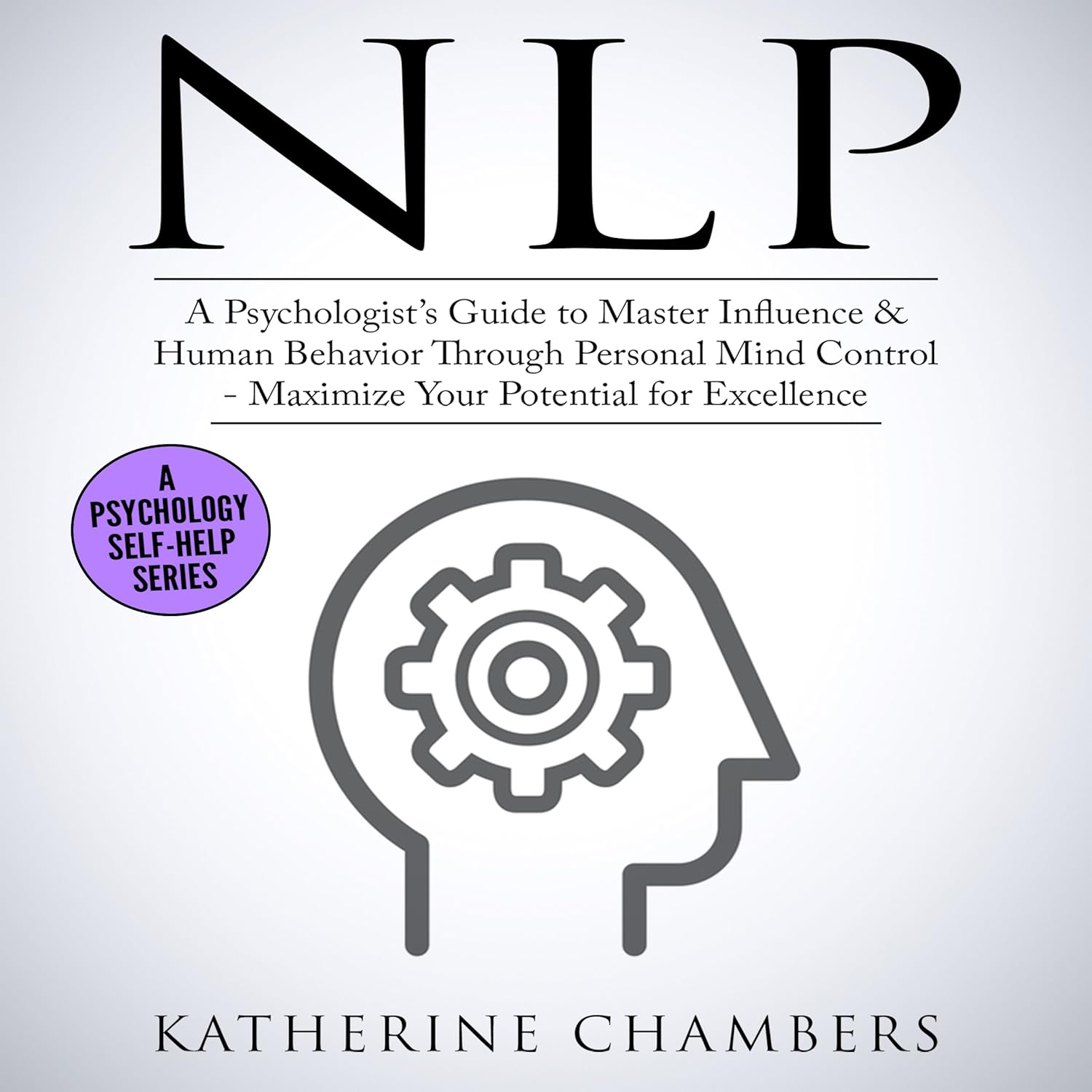 NLP: A Psychologist’s Guide to Master Influence & Human Behavior Through Personal Mind Control