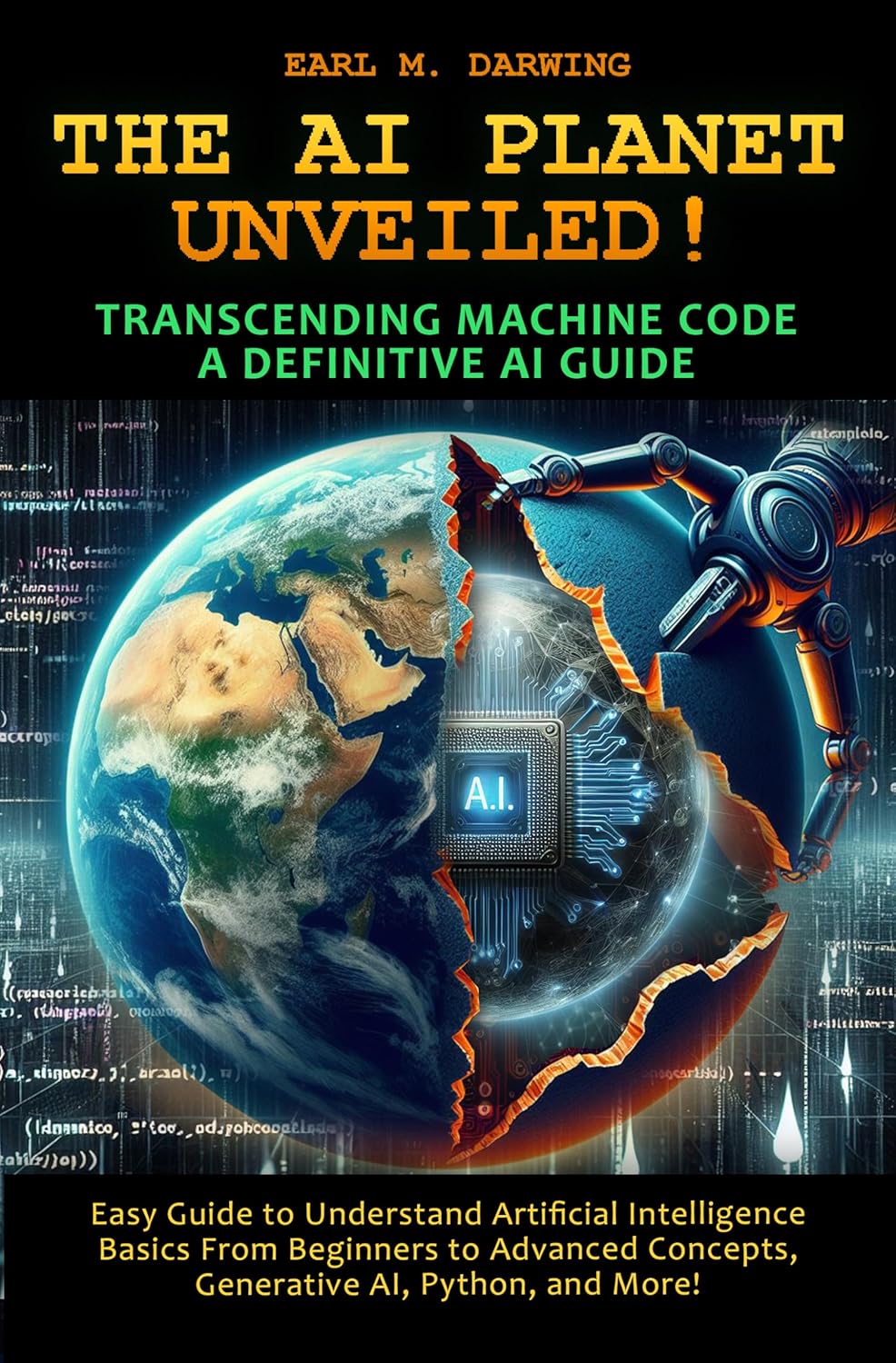 THE AI PLANET UNVEILED! TRANSCENDING MACHINE CODE, A DEFINITIVE AI GUIDE: EASY GUIDE TO UNDERSTAND ARTIFICIAL INTELLIGENCE: BASICS FROM BEGINNERS TO ADVANCED CONCEPTS, GENERATIVE AI, PYTHON, AND MORE