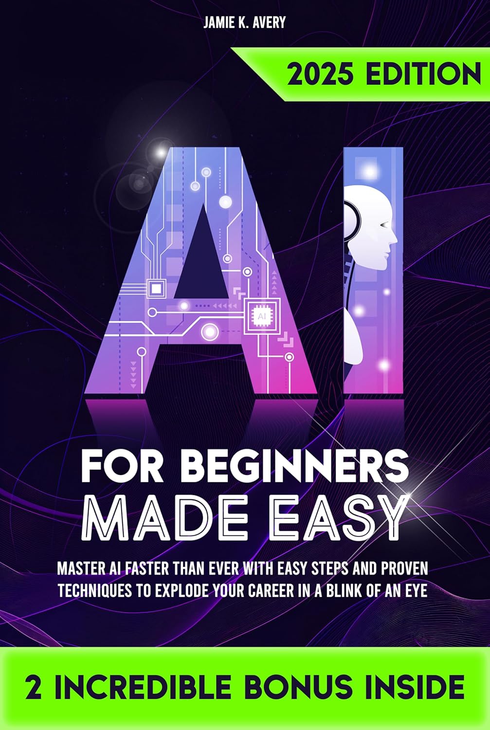 AI for Beginners Made Easy: Master AI Faster Than Ever with Easy Steps and Proven Techniques to Explode Your Career in a Blink of an Eye