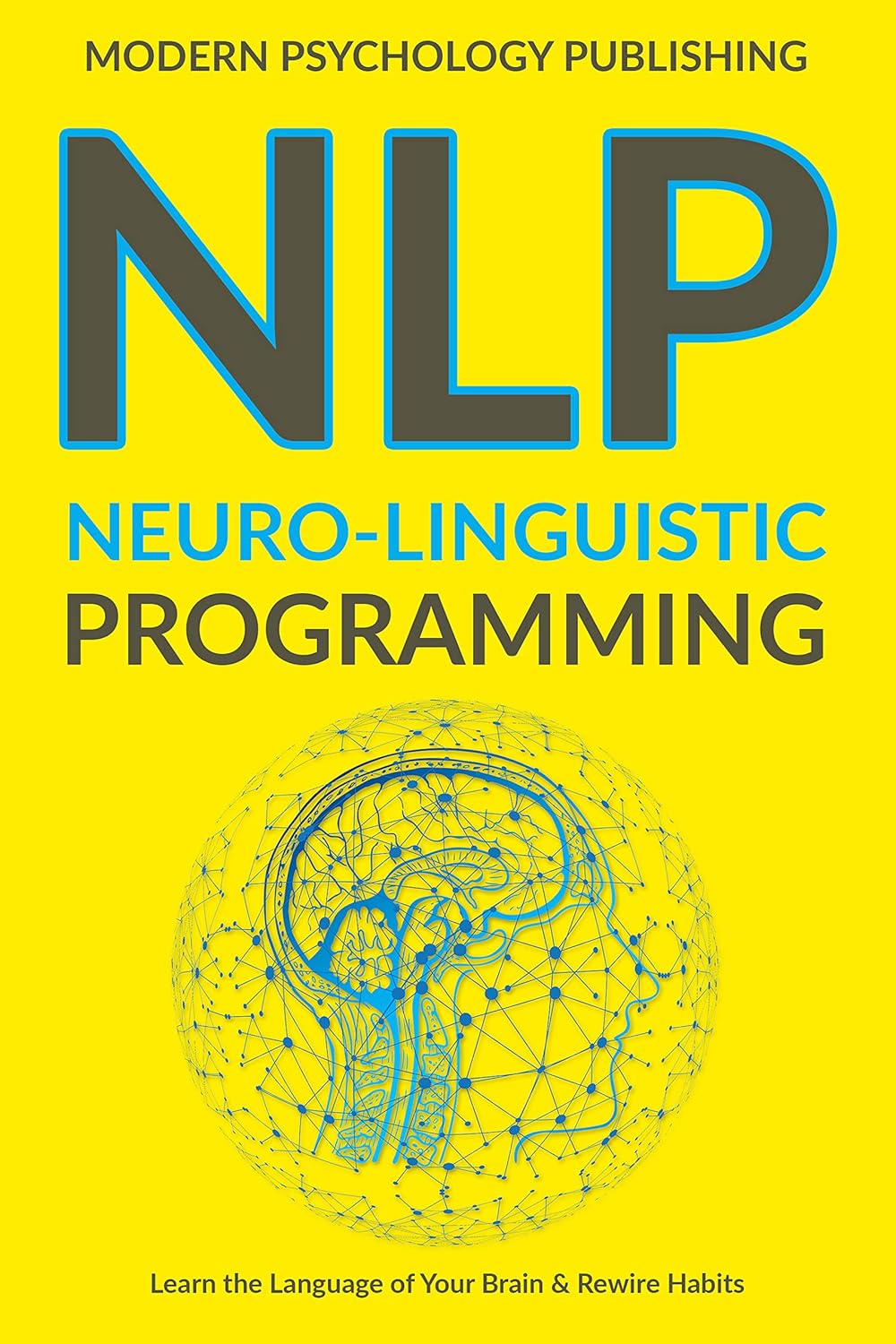 NLP: Neuro-Linguistic Programming (Complete NLP Training to Build Mental Resources, Change Your Habits, Improve Communication Skills Book 1)