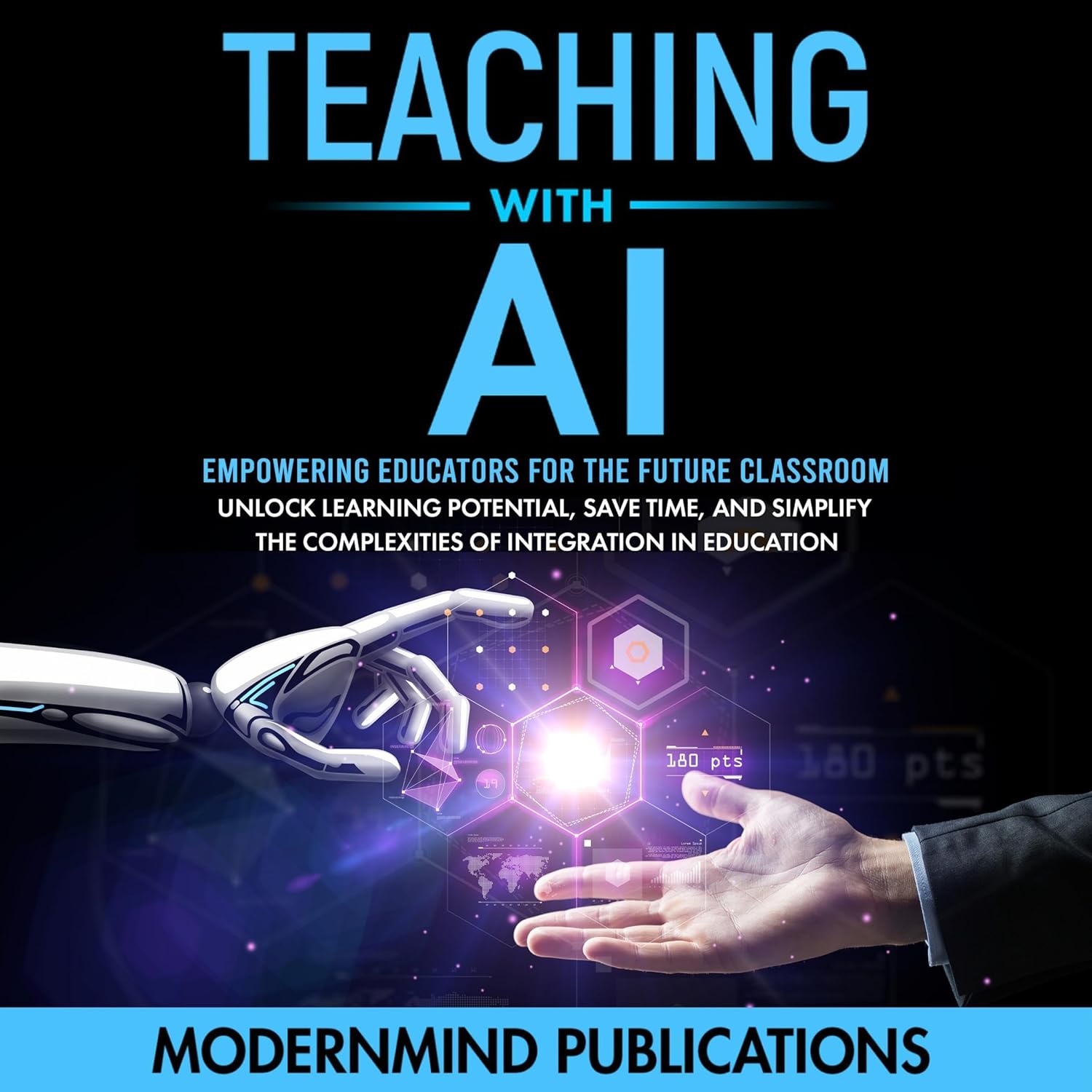 Teaching with AI: Empowering Educators for the Future Classroom – Unlock Learning Potential, Save Time, and Simplify the Complexities of Integration in Education