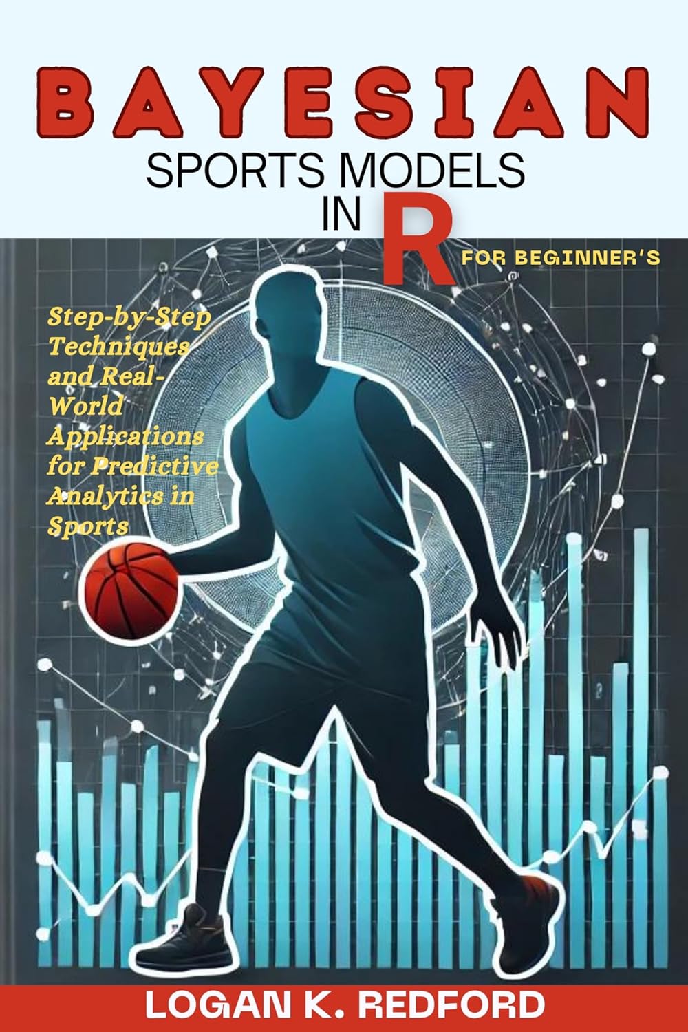 Bayesian Sports Models in R for Beginner’s: Step-by-Step Techniques and Real-World Applications for Predictive Analytics in Sports