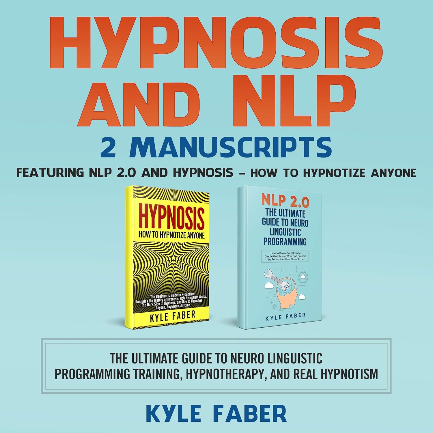 Hypnosis and NLP: 2 Manuscripts – Featuring NLP 2.0 and Hypnosis – How to Hypnotize Anyone: The Ultimate Guide to Neuro Linguistic Programming Training, Hypnotherapy, and Real Hypnotism