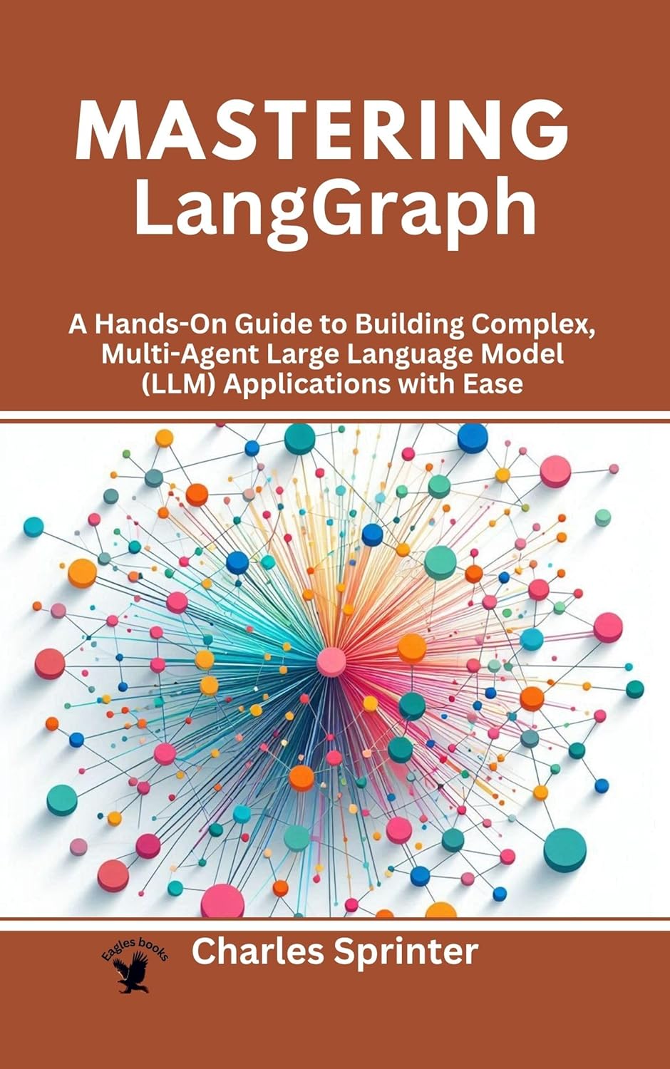 Mastering LangGraph: A Hands-On Guide to Building Complex, Multi-Agent Large Language Model (LLM) Applications with Ease (Mastering Multi-Agent Frameworks: … Dive into CrewAI, LangGraph, and AutoGen)