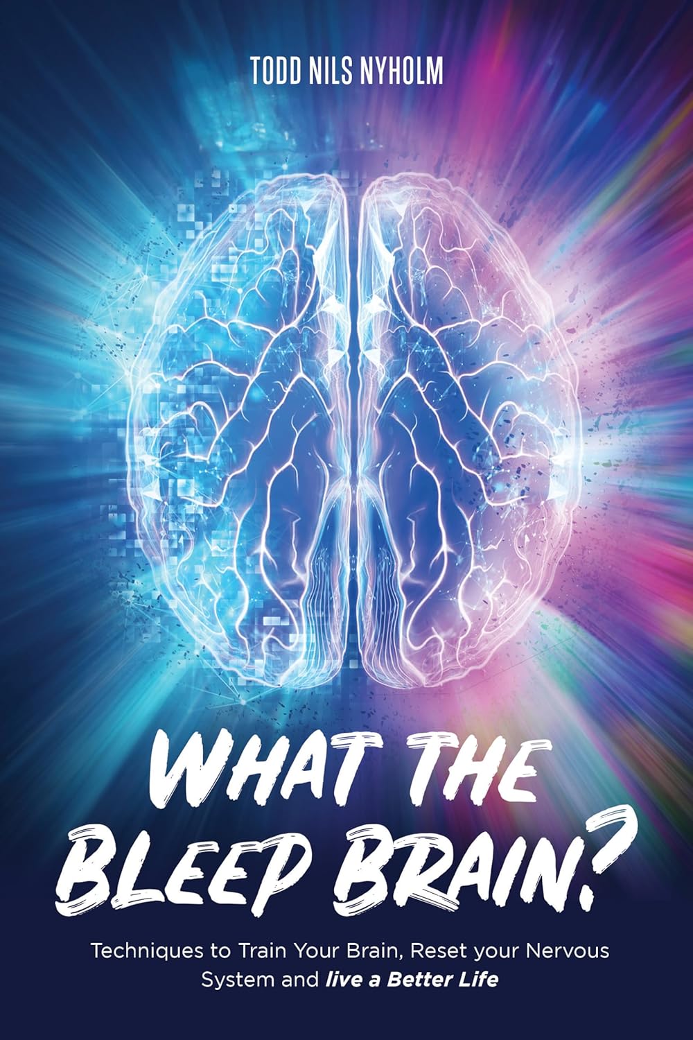 What the Bleep, Brain?: Techniques to Train Your Brain, Reset Your Nervous System, and Live a Better Life