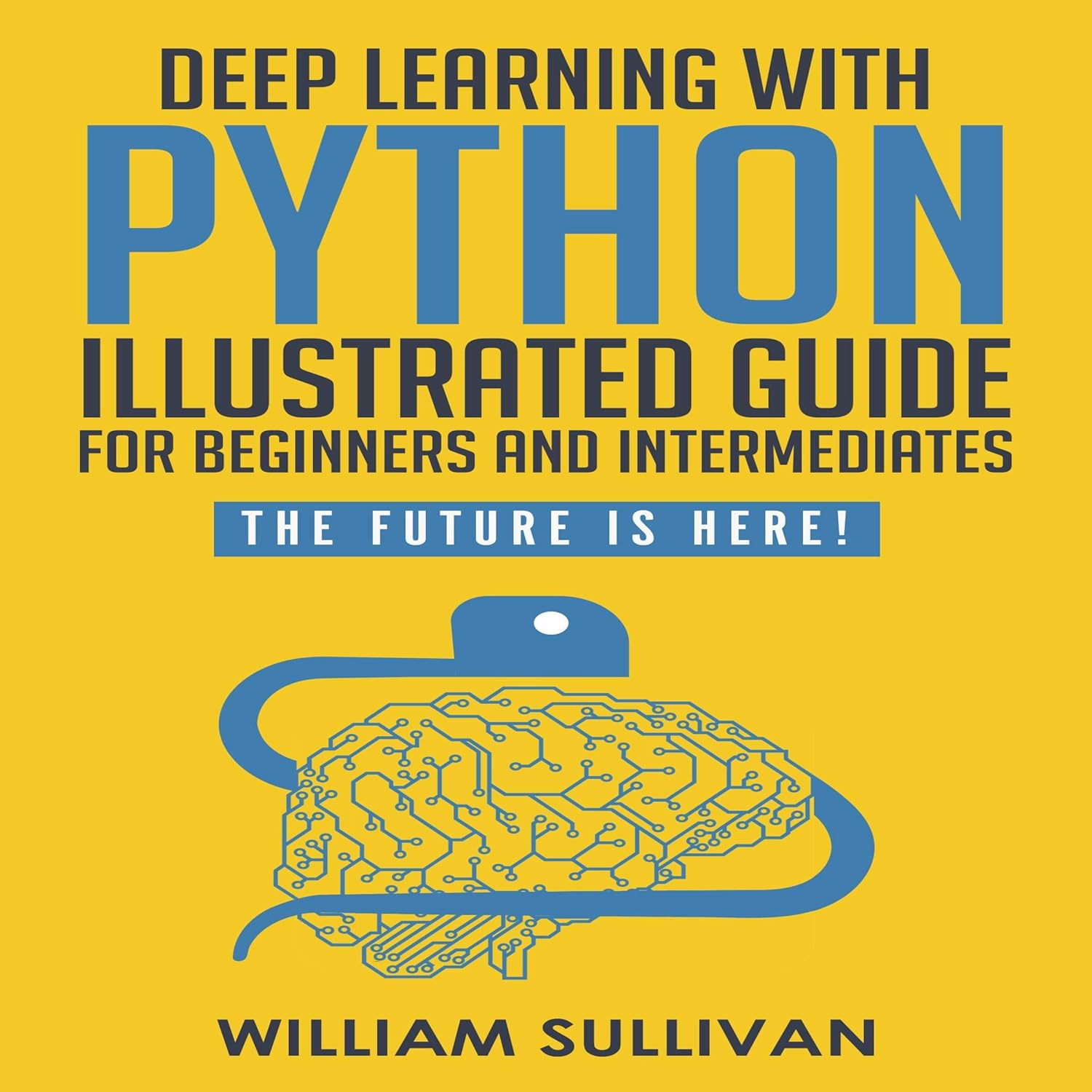 Deep Learning with Python: Guide for Beginners and Intermediates “Learn by Doing Approach”: The Future Is Here! Keras with Tensorflow Back End