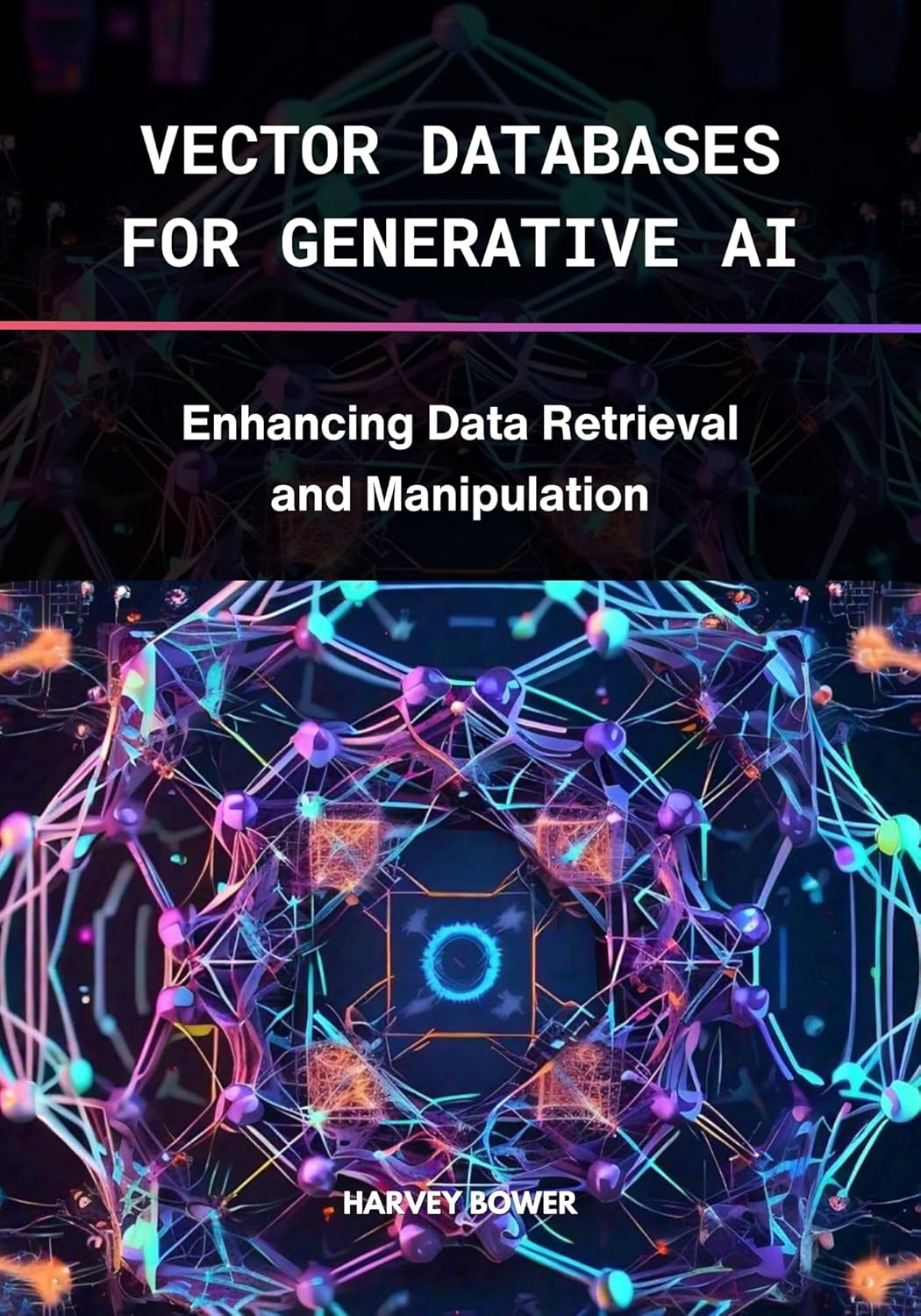 Vector Databases for Generative AI: Enhancing Data Retrieval and Manipulation (Rag LLM Hub for Everyone Book 1)