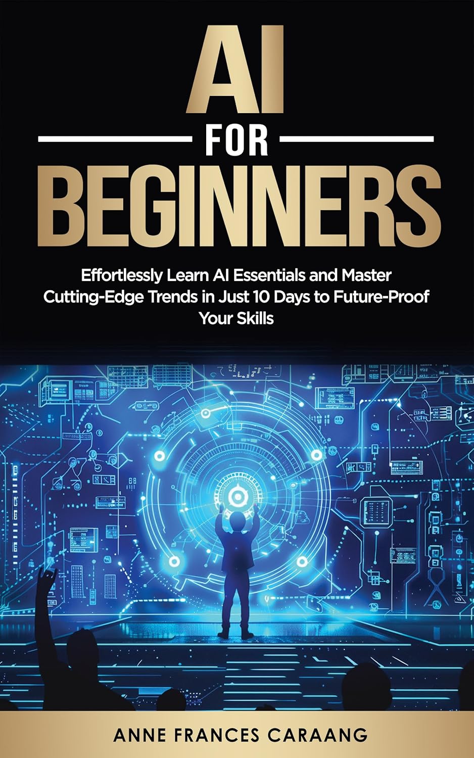 AI for Beginners: Effortlessly Learn AI Essentials and Master Cutting-Edge Trends in Just 10 Days to Future-Proof Your Skills