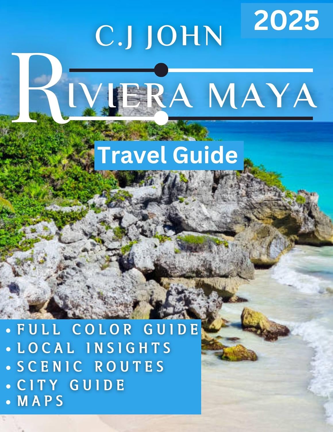 Riviera Maya TRAVEL GUIDE 2025: Sun-Soaked Beaches, Ancient Ruins, and Unforgettable Adventures in Mexico’s Tropical Paradise