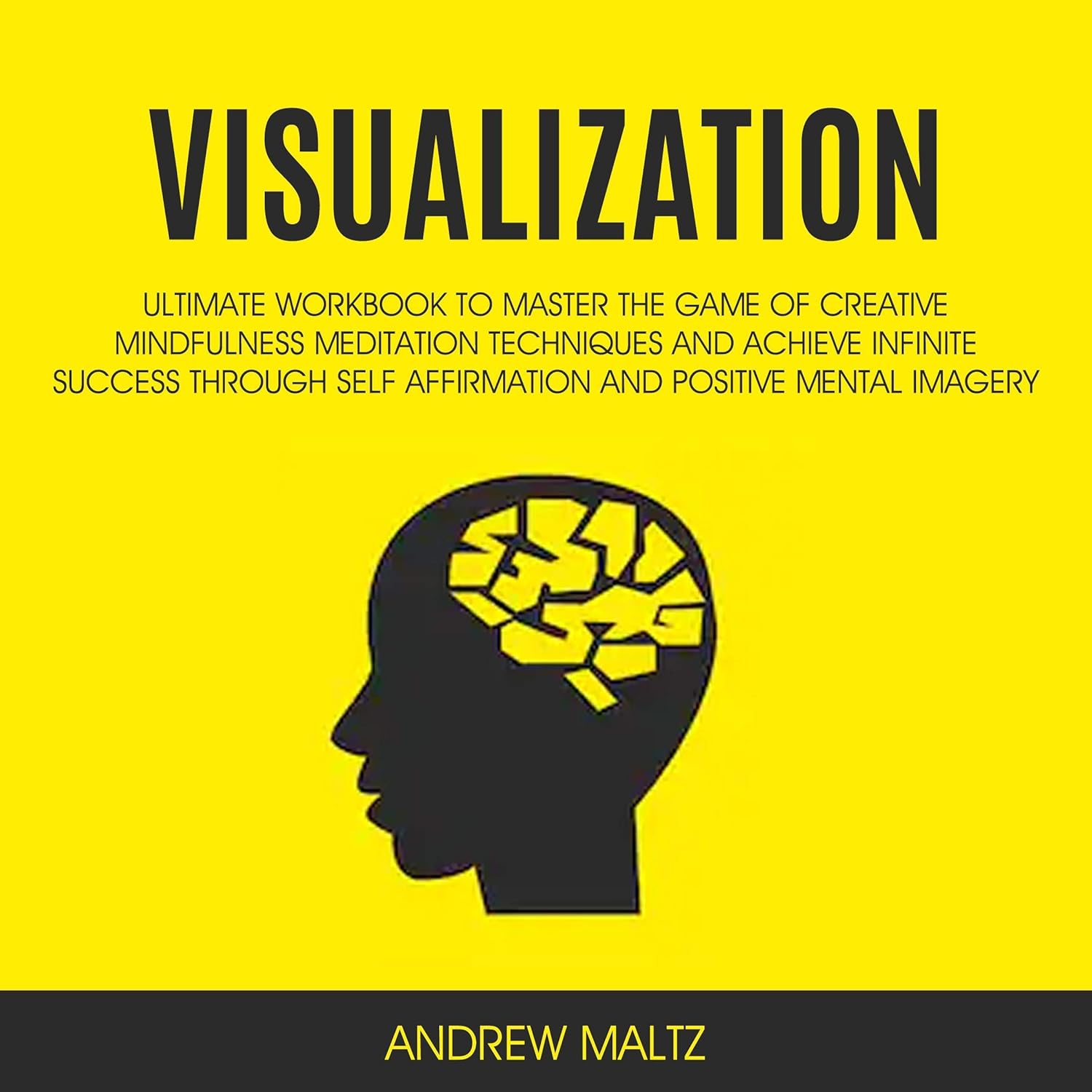 Visualization: Ultimate Workbook to Master the Game of Creative Mindfulness Meditation Techniques and Achieve Infinite Success Through Self Affirmation and Positive Mental Imagery