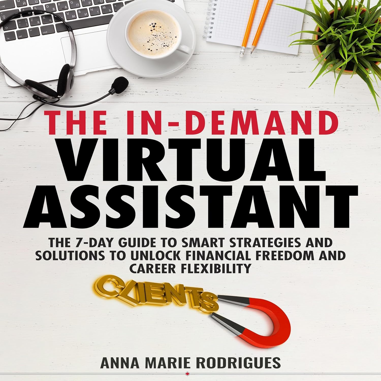 The In-Demand Virtual Assistant: The 7-Day Guide to Smart Strategies and Solutions to Unlock Financial Freedom and Career Flexibility