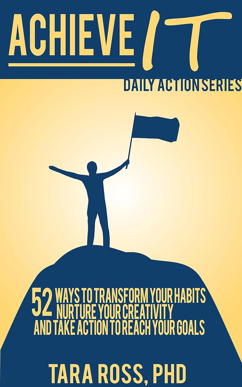 Achieve It (A Daily Actions Guide): 52 Ways to Transform your Habits, Nurture your Creativity, and Take Action to Reach your Goals