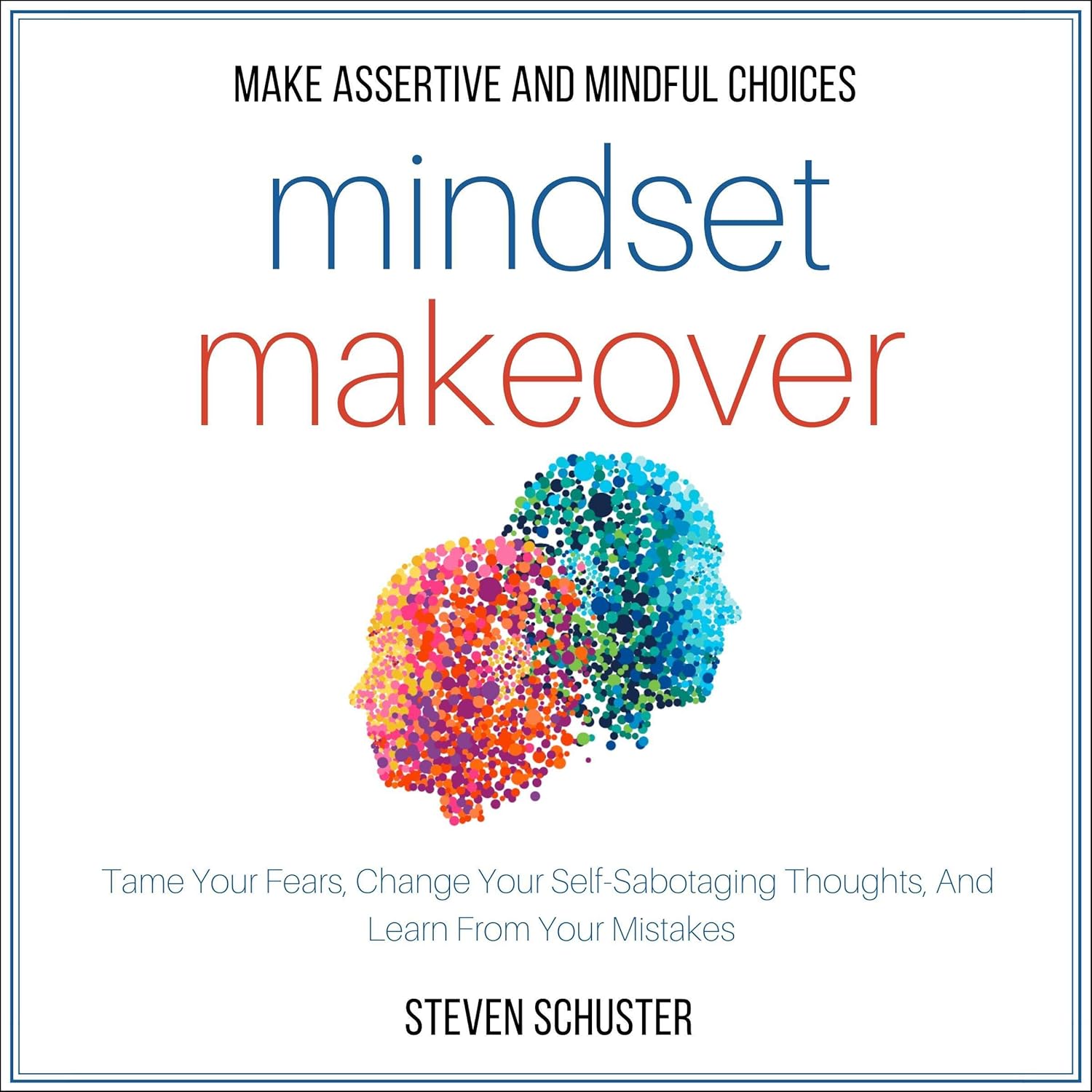 Mindset Makeover: Tame Your Fears, Change Your Self-Sabotaging Thoughts, and Learn from Your Mistakes