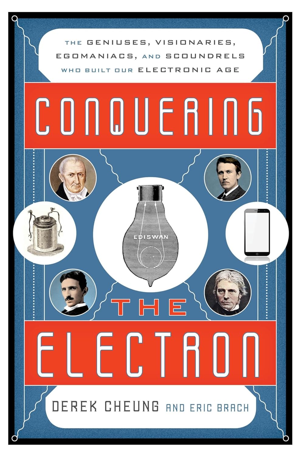 Conquering the Electron: The Geniuses, Visionaries, Egomaniacs, and Scoundrels Who Built Our Electronic Age