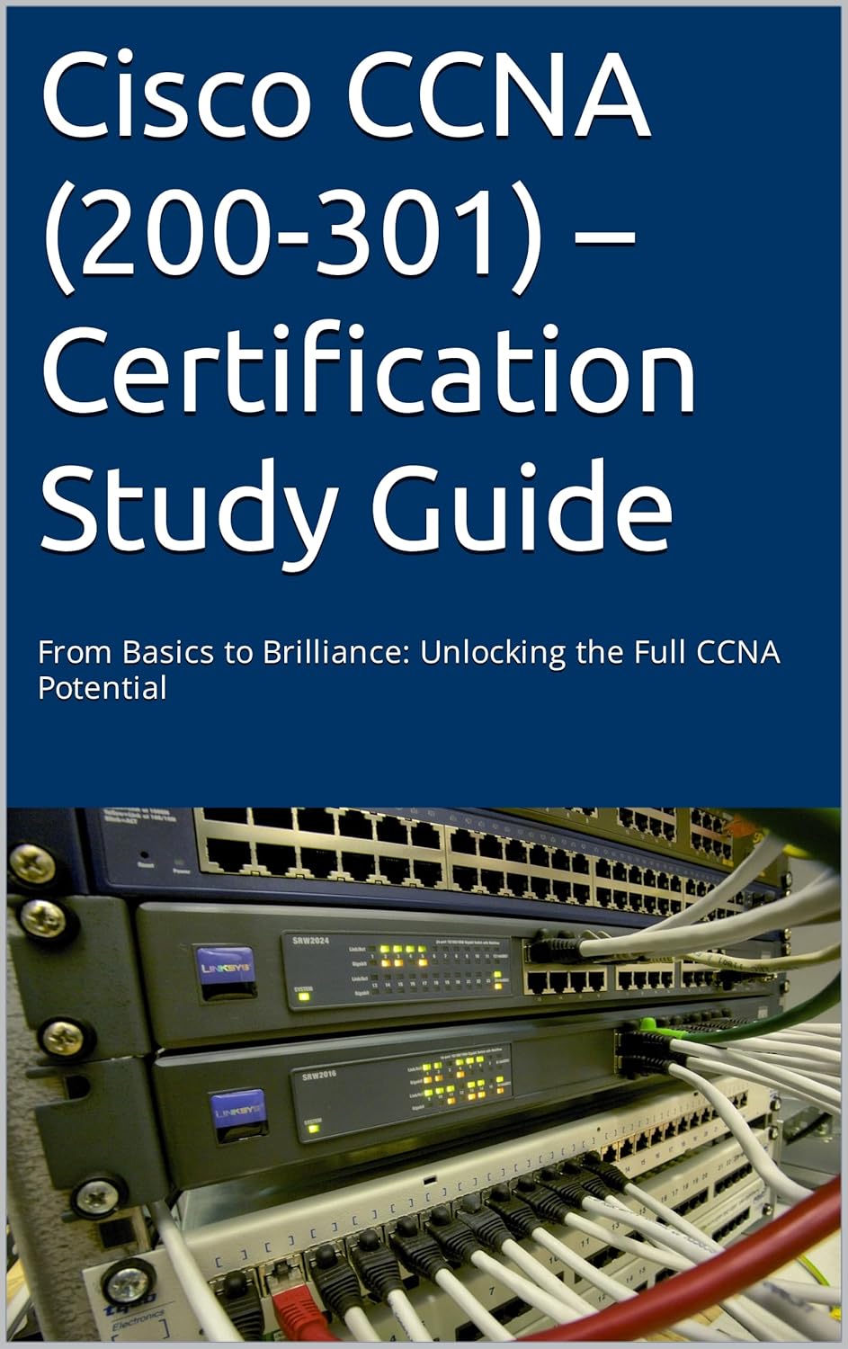 Cisco CCNA (200-301) – Certification Study Guide: From Basics to Brilliance: Unlocking the Full CCNA Potential