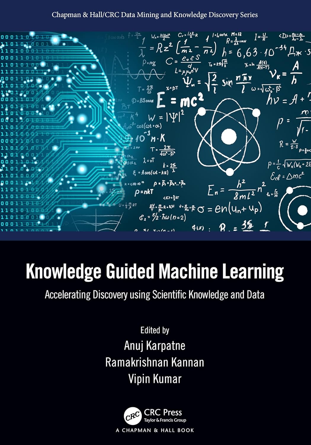 Knowledge Guided Machine Learning: Accelerating Discovery using Scientific Knowledge and Data (Chapman & Hall/CRC Data Mining and Knowledge Discovery Series)