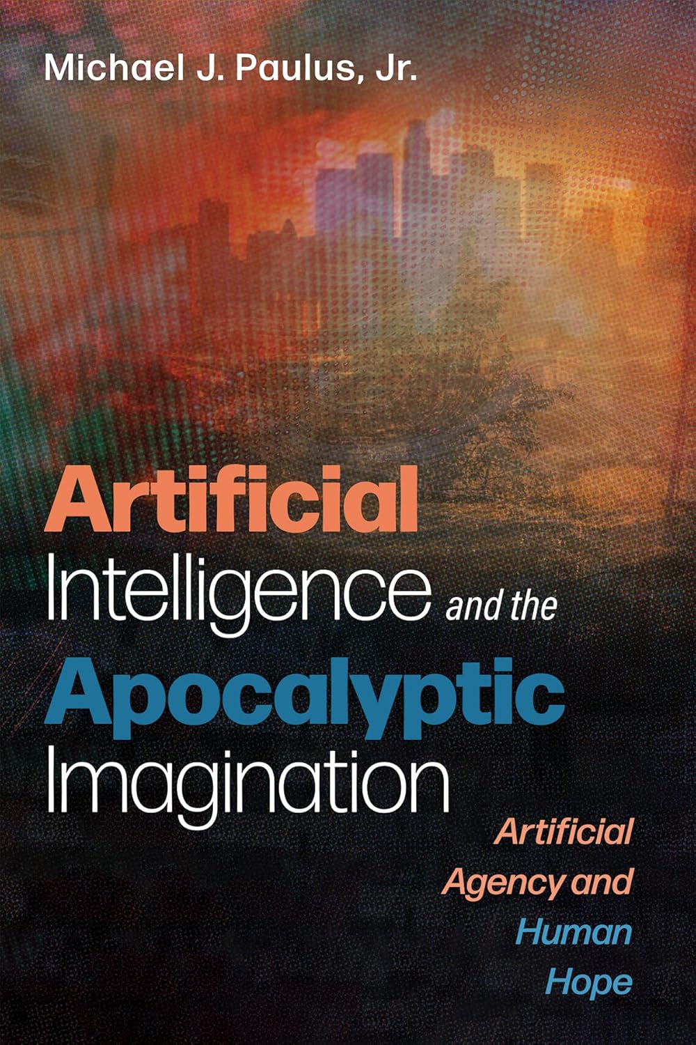 Artificial Intelligence and the Apocalyptic Imagination: Artificial Agency and Human Hope