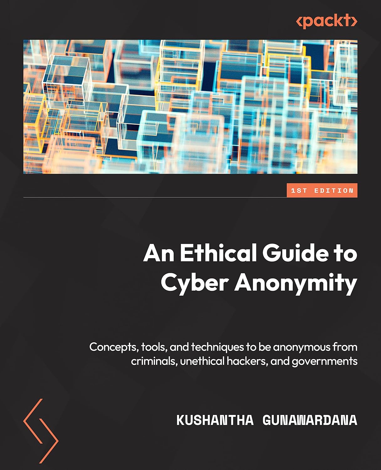 An Ethical Guide to Cyber Anonymity: Concepts, tools, and techniques to protect your anonymity from criminals, unethical hackers, and governments