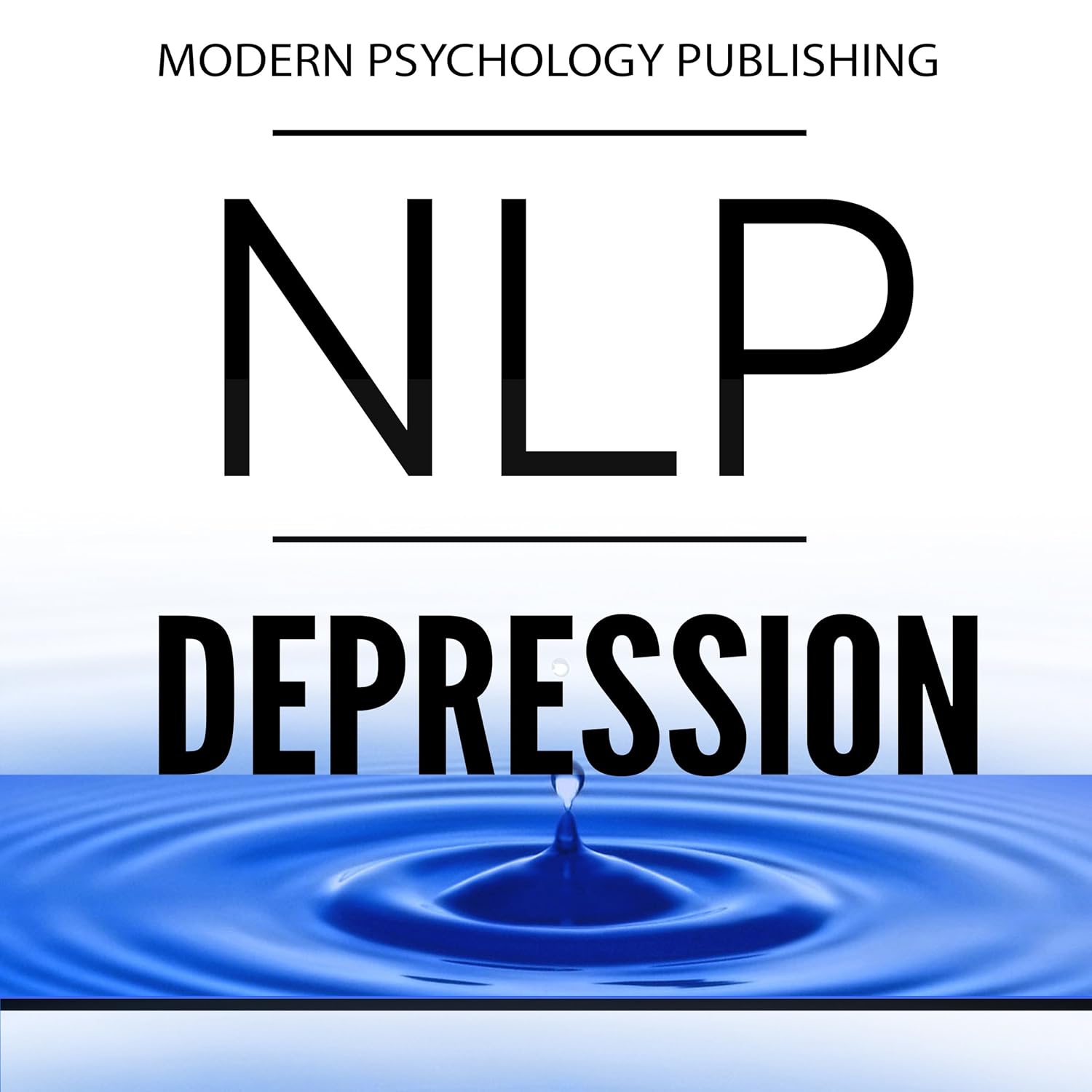 NLP: Depression: Techniques for Taking Control and Increasing Happiness with Neuro Linguistic Programming