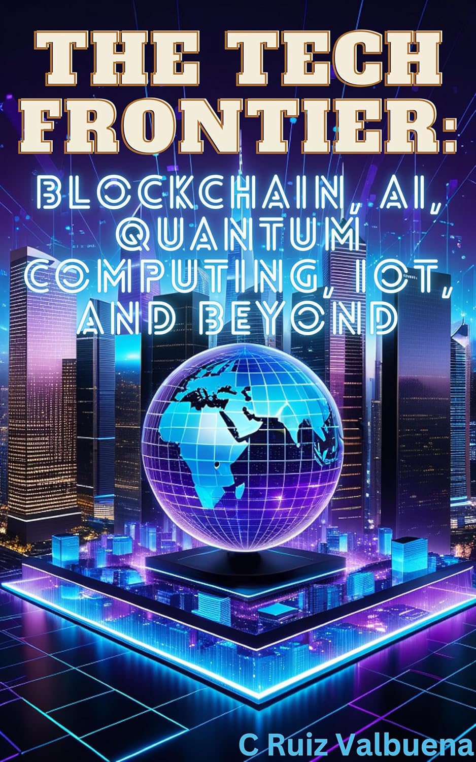 The Tech Frontier: Blockchain, AI, Quantum Computing, IoT, and Beyond (The AI Revolution: Mastering Success, Wealth, and Innovation in the Age of Artificial Intelligence)