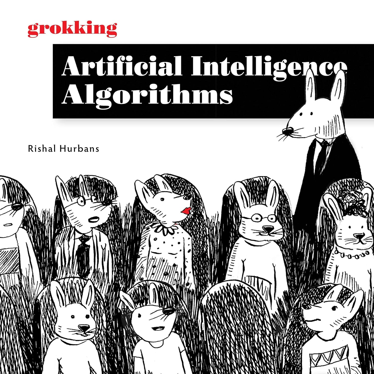 Grokking Artificial Intelligence Algorithms: Understand and Apply the Core Algorithms of Deep Learning and Artificial Intelligence in This Friendly Illustrated Guide Including Exercises and Examples