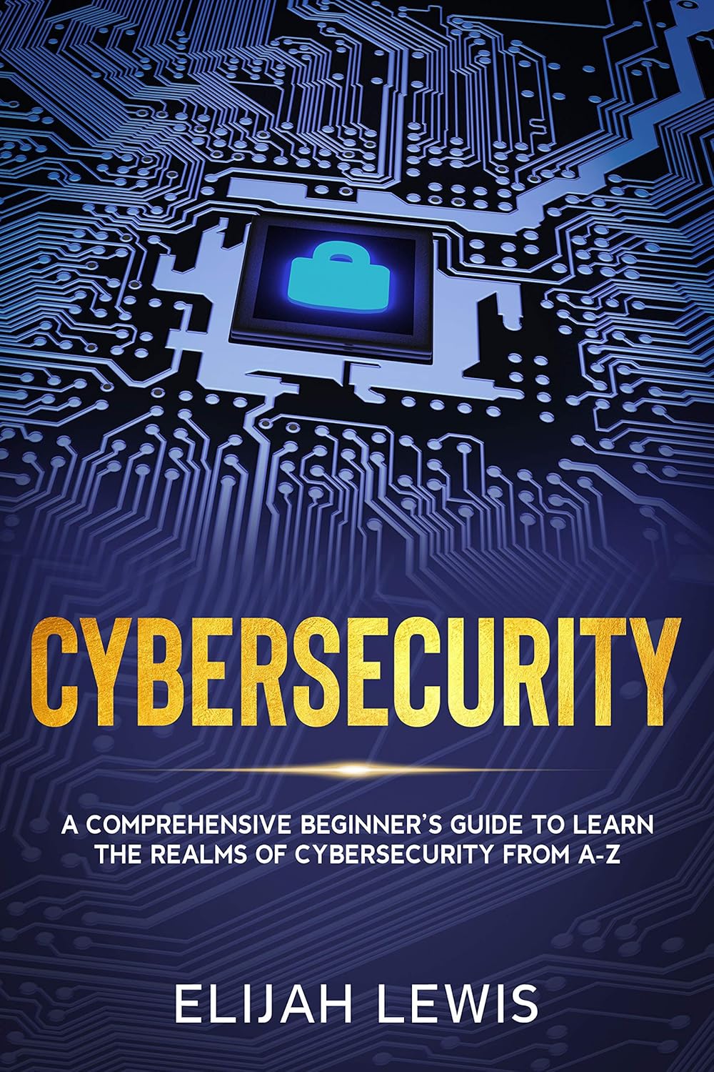 Cybersecurity: A Comprehensive Beginner’s Guide to learn the Realms of Cybersecurity from A-Z