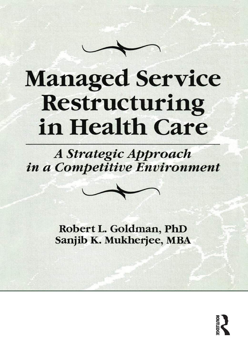 Managed Service Restructuring in Health Care: A Strategic Approach in a Competitive Environment (Haworth Marketing Resources)