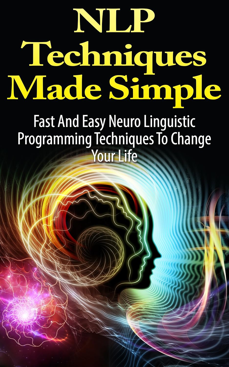 NLP: Techniques Made Simple: Fast And Easy Neuro Linguistic Programming Techniques To Change Your Life