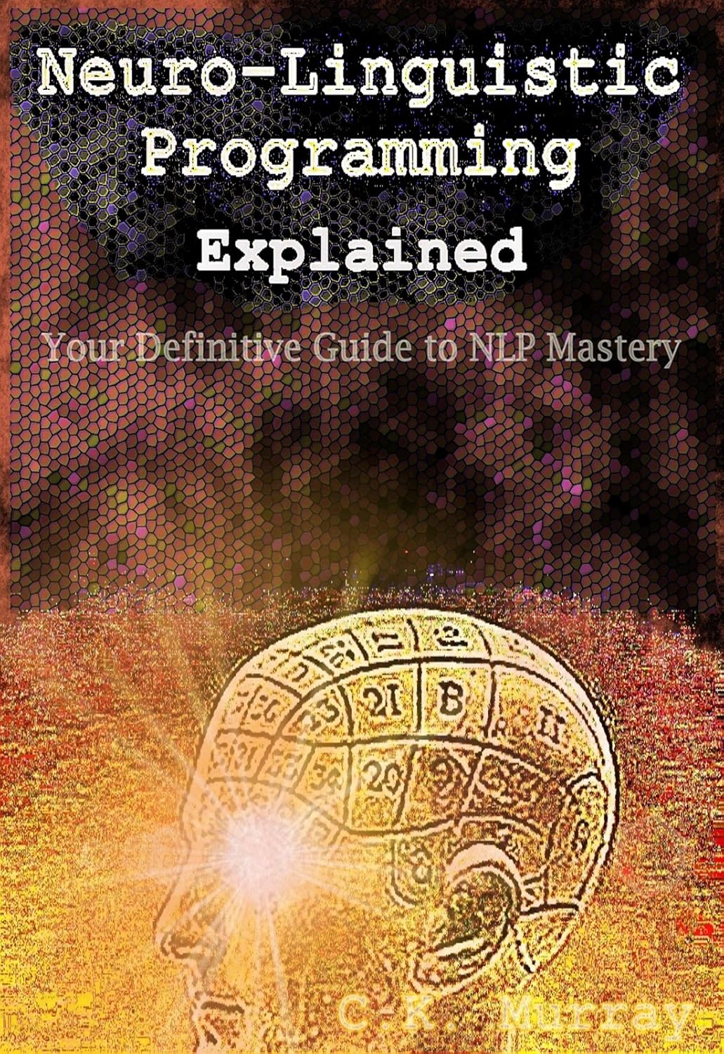 Neuro-Linguistic Programming Explained: Your Definitive Guide to NLP Mastery: (NLP Techniques, Neuroplasticity, Hypnosis, Meditation, Psychotherapy, Communication, Emotional Intelligence, Confidence)