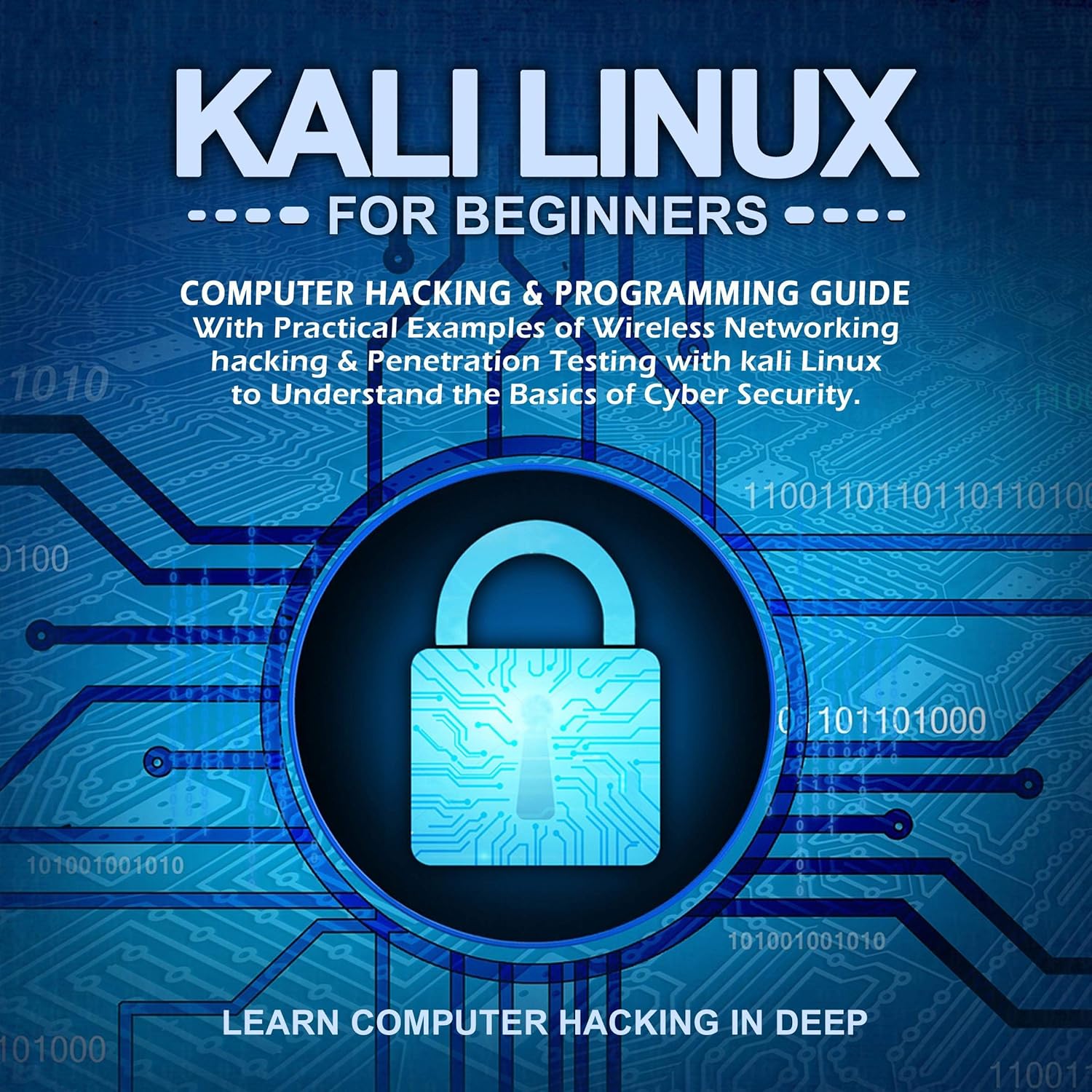 Kali Linux for Beginners: Computer Hacking & Programming Guide with Practical Examples of Wireless Networking Hacking & Penetration Testing with Kali Linux to Understand the Basics of Cyber Security