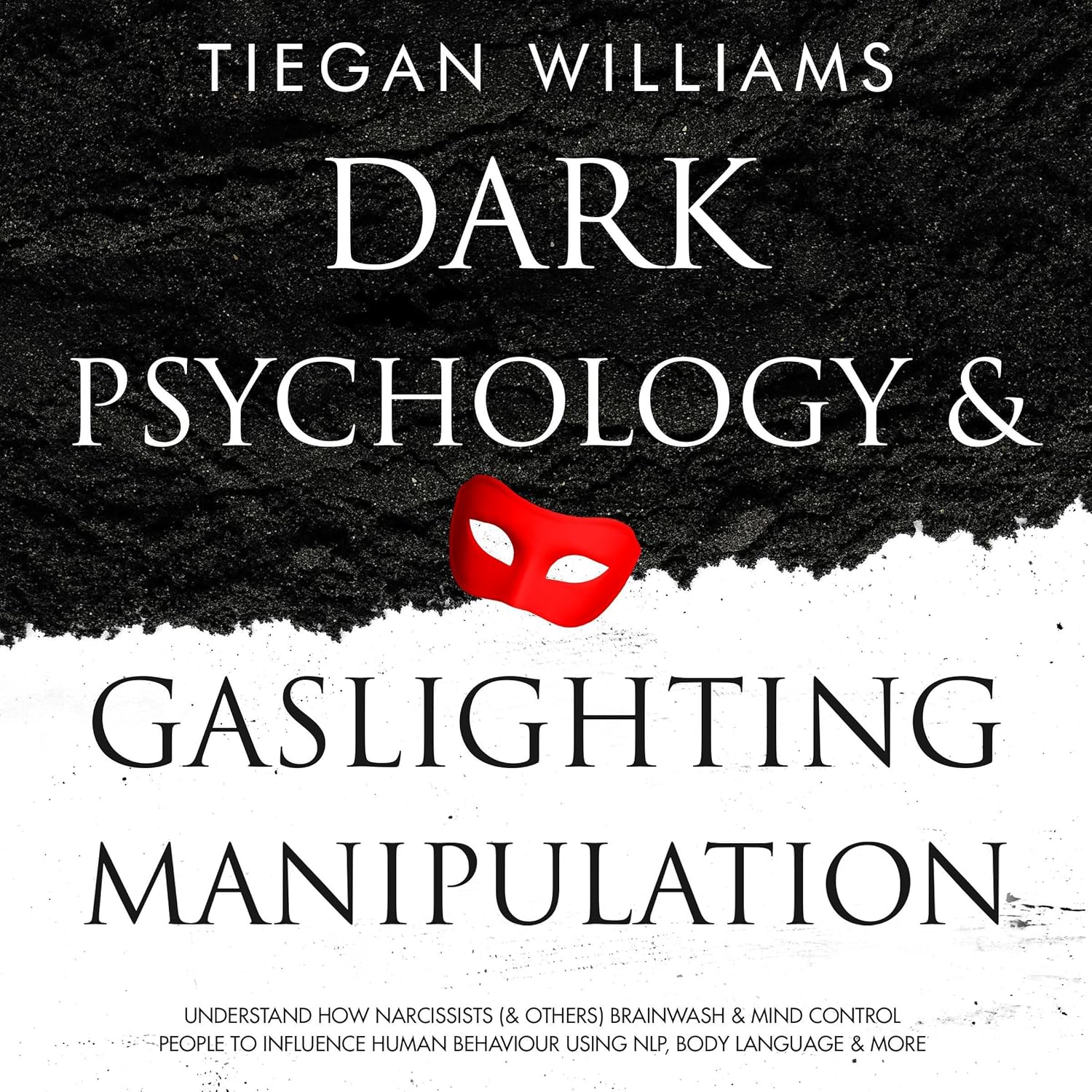 Dark Psychology and Gaslighting Manipulation: Understand How Narcissists (& Others) Brainwash & Mind Control People to Influence Human Behavior Using NLP, Body Language & More