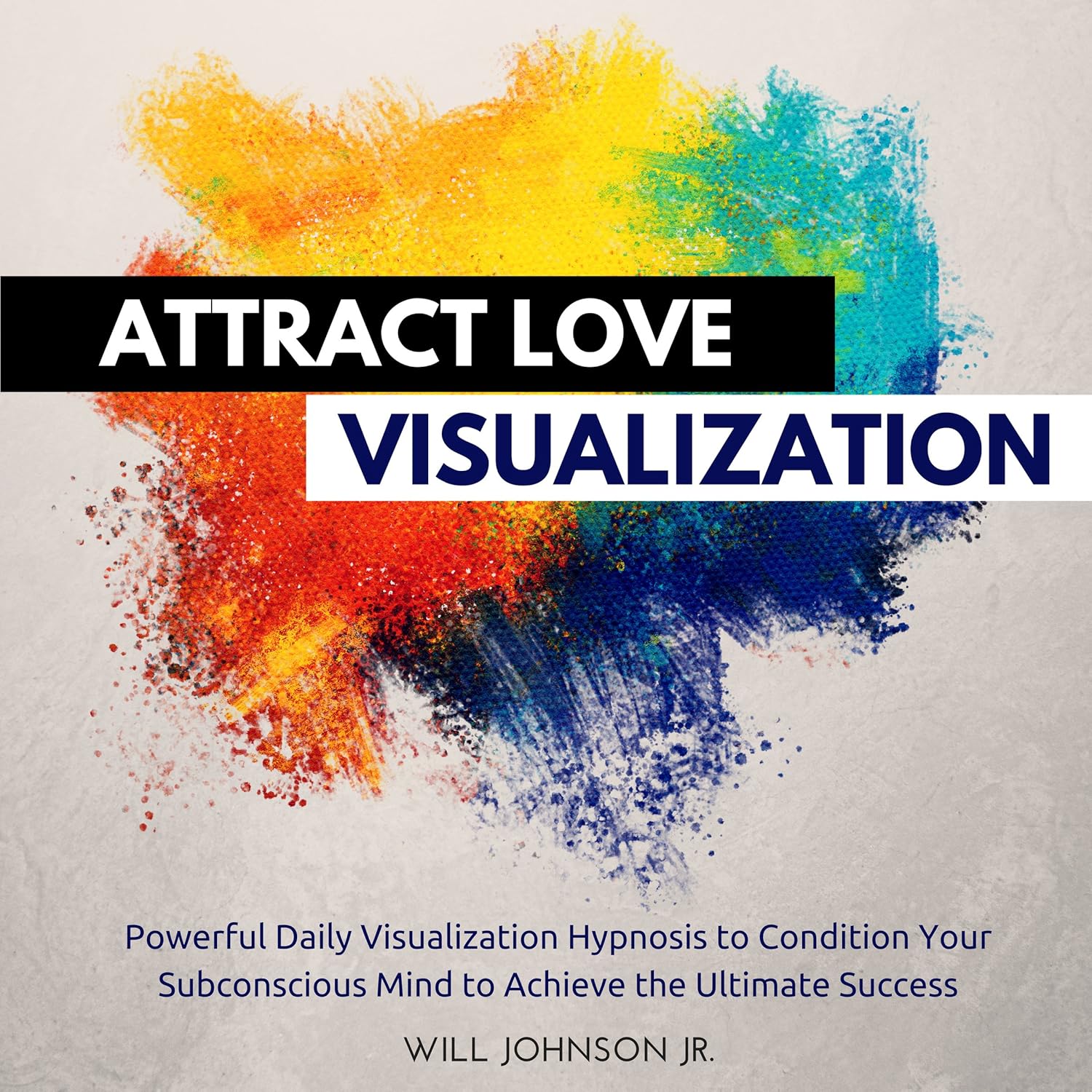 Attract Love Visualization: Powerful Daily Visualization Hypnosis to Condition Your Subconsious Mind to Achieve the Ultimate Success