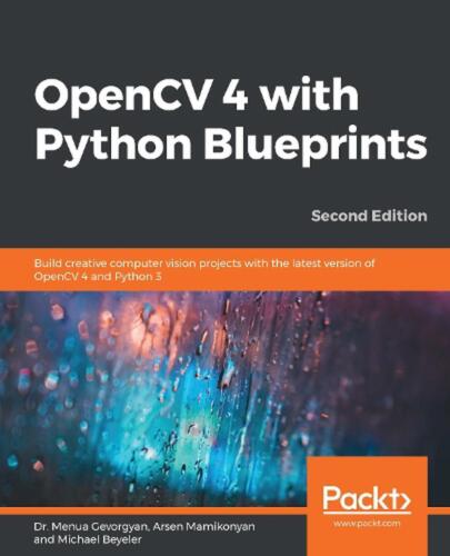 OpenCV 4 with Python Blueprints: Build creative computer vision projects with th