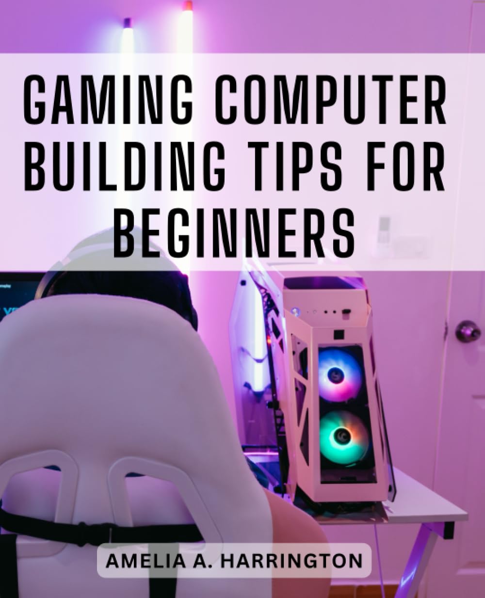 Gaming Computer Building Tips For Beginners: The Ultimate Gamer’s Guide to Building Your Own Gaming Computer | Unlock the Power of Custom-Built PCs for an Epic Gaming Experience